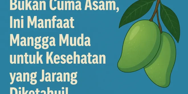 Bukan Cuma Asam, Ini Manfaat Mangga Muda untuk Kesehatan yang Jarang Diketahui!